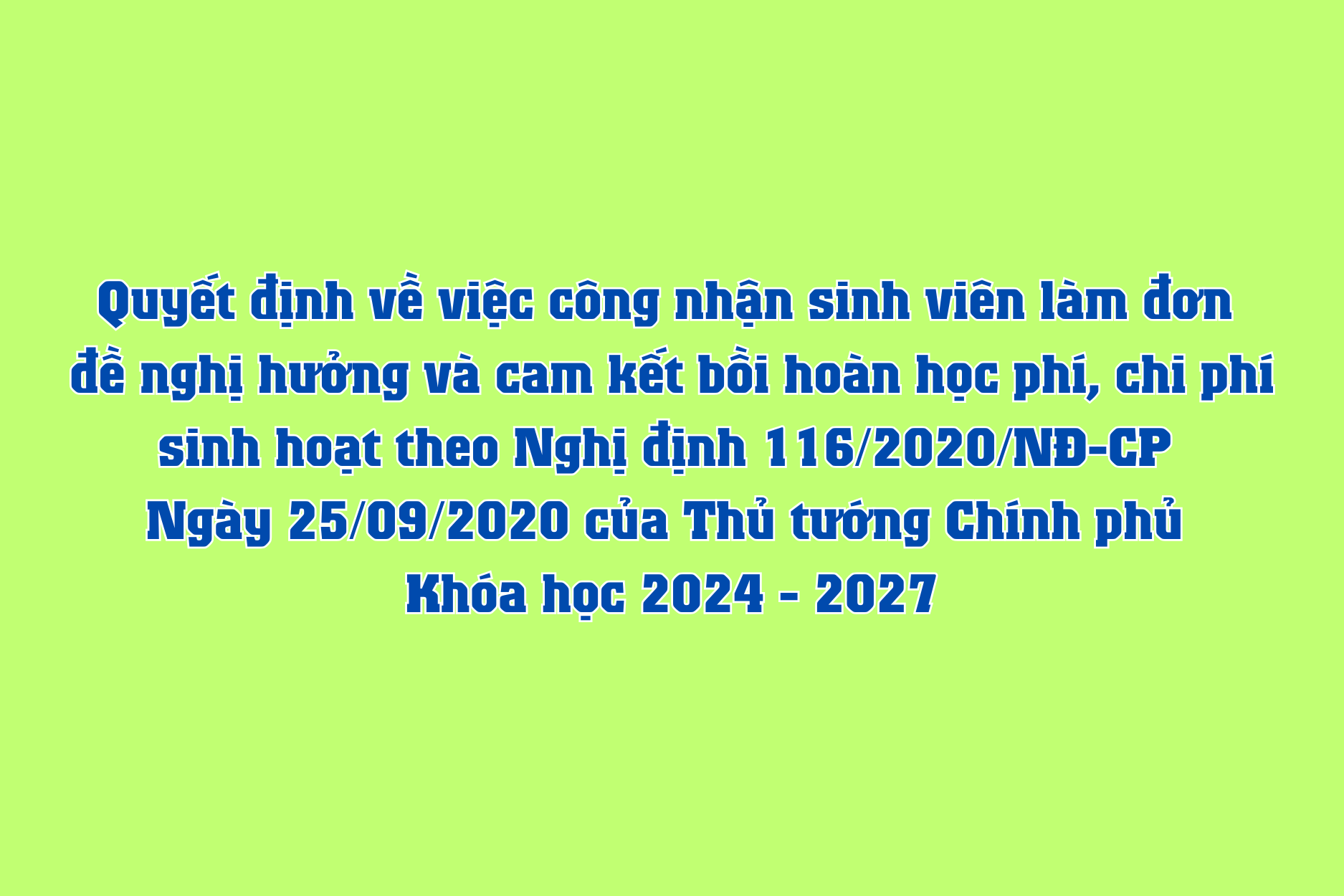 Quyết định về việc công nhận sinh viên làm đơn đề nghị hưởng và cam kết bồi hoàn học phí, chi phí sinh hoạt theo Nghị định 116/2020/NĐ-CP Ngày 25/09/2020 của Thủ tướng Chính phủ - Khóa học 2024 - 2027